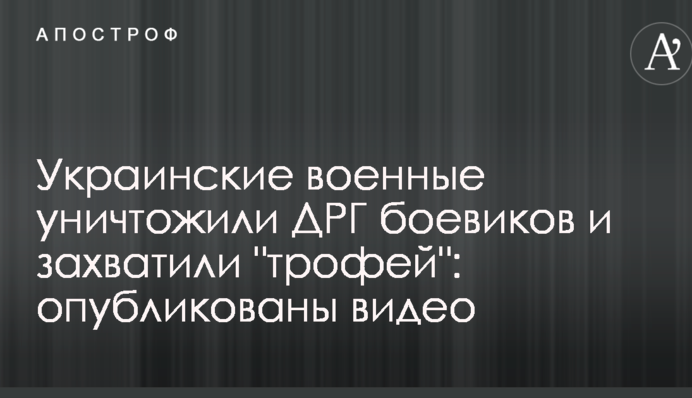 Украинские военные уничтожили ДРГ боевиков и захватили "трофей": опубликованы видео