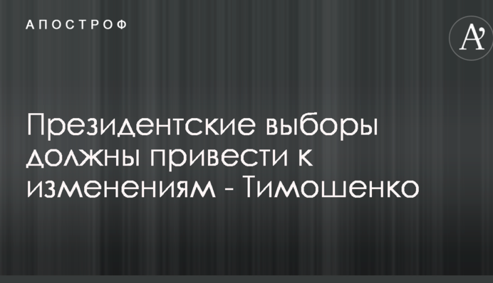 Президентские выборы должны привести к изменениям - Тимошенко