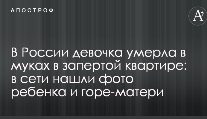 У Росії дівчинка померла в муках в замкненій квартирі: в мережі знайшли фото дитини і горе-матері