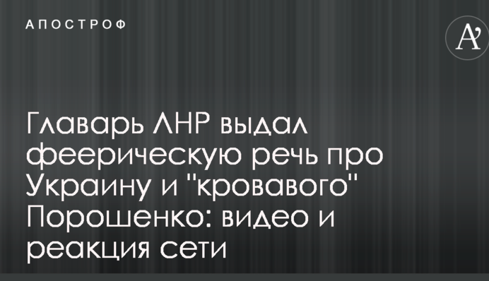 Главарь ЛНР выдал феерическую речь про Украину и 