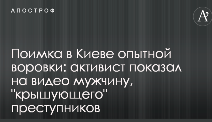 Піймання в Києві досвідченої злодійки: активіст показав на відео чоловіка, який 