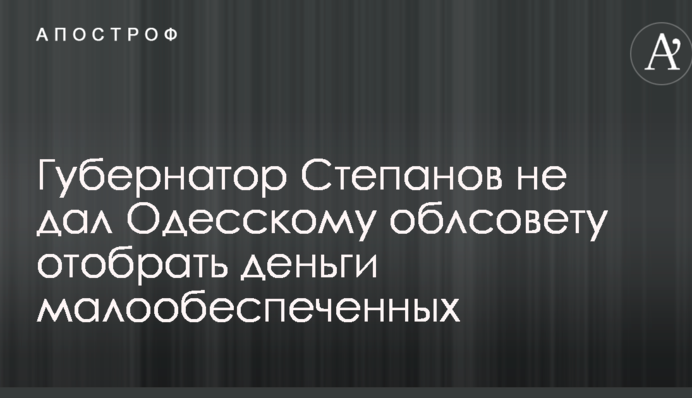 Губернатор Степанов не дав Одеській облраді відібрати гроші малозабезпечених