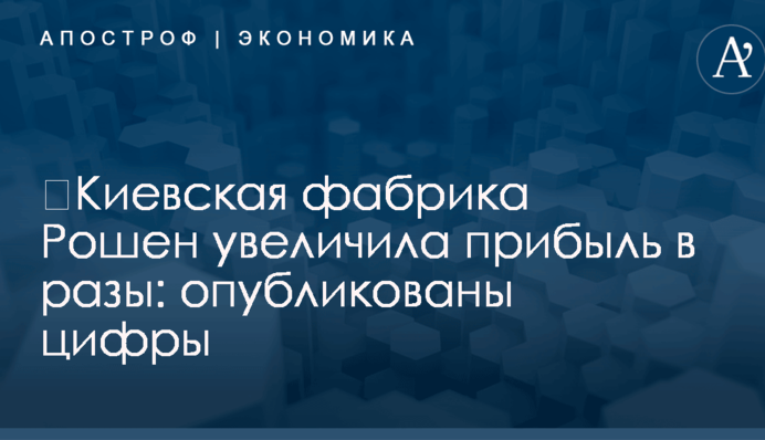 ​Киевская фабрика Рошен увеличила прибыль в разы: опубликованы цифры