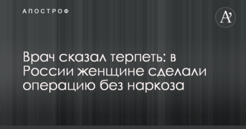 Лікар сказав терпіти: в Росії жінці зробили операцію без наркозу