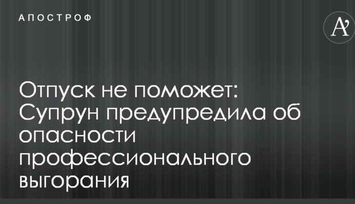 Отпуск не поможет: Супрун предупредила об опасности профессионального выгорания