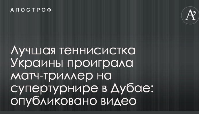 Найкраща тенісистка України програла матч-трилер на супертурнірі в Дубаї: опубліковано відео