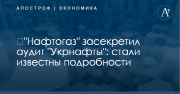 ​"Нафтогаз" засекретил аудит "Укрнафты": стали известны подробности