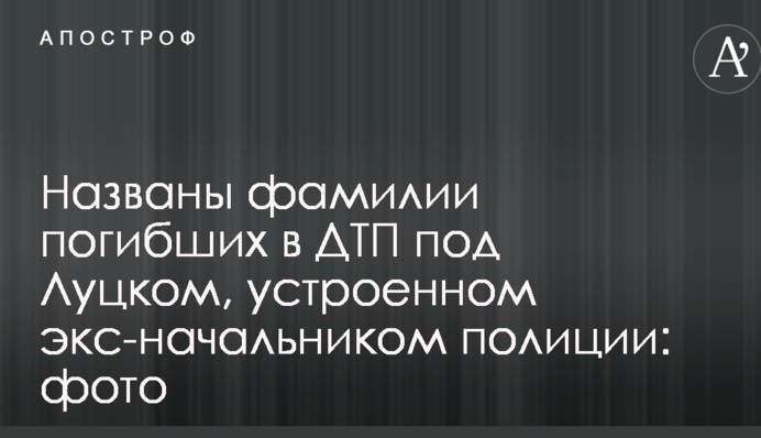 Названы фамилии погибших в ДТП под Луцком, устроенном экс-начальником полиции: фото