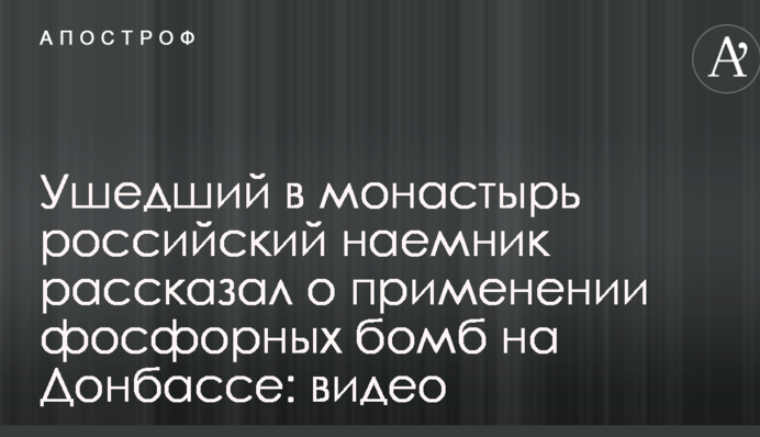 Ушедший в монастырь российский наемник рассказал о применении фосфорных бомб на Донбассе: видео