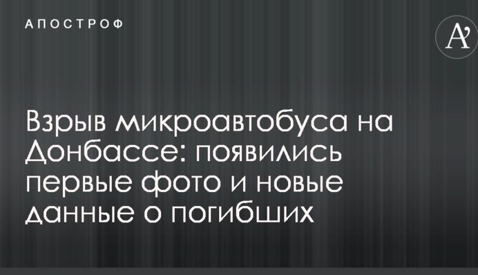 Вибух мікроавтобуса на Донбасі: з'явилися перші фото і нові дані про загиблих