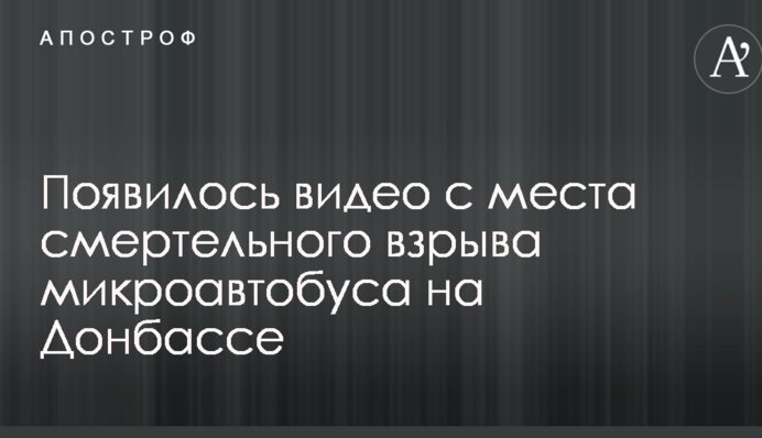 З'явилося відео з місця смертельного вибуху мікроавтобуса на Донбасі