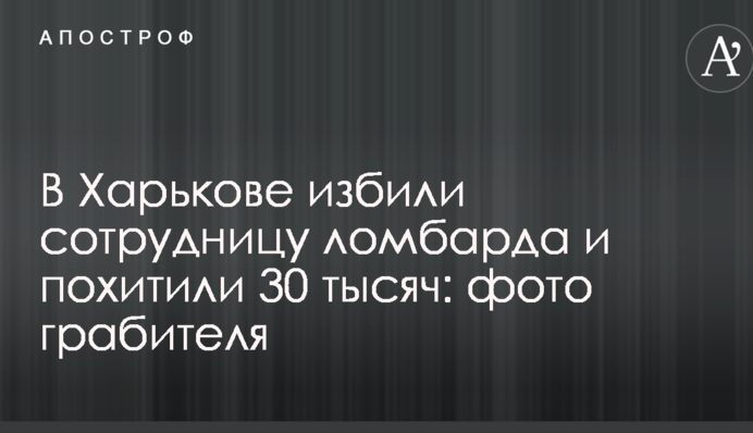 В Харькове избили сотрудницу ломбарда и похитили 30 тысяч: фото грабителя
