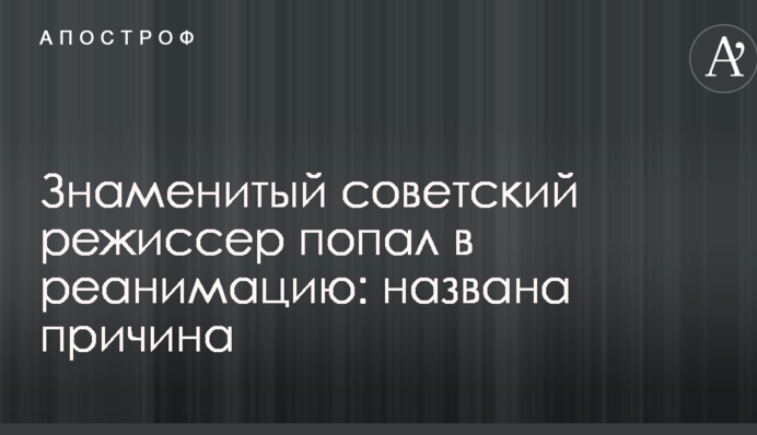 Знаменитий радянський режисер потрапив в реанімацію: названа причина