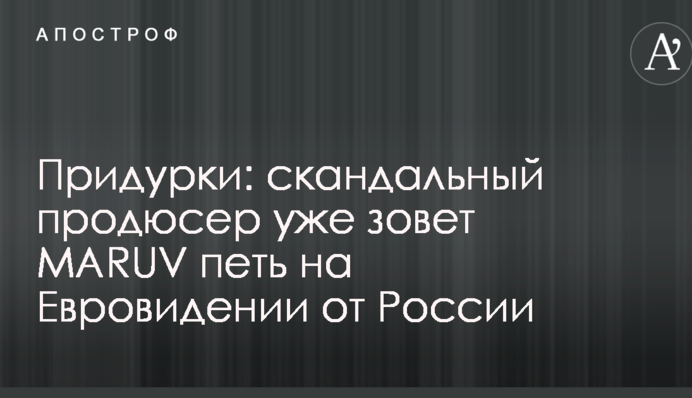 Передрук: скандальний продюсер вже кличе MARUV співати на Євробаченні від Росії