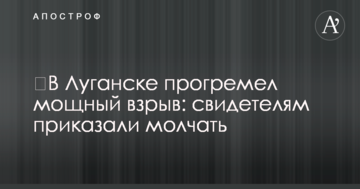 ​У Луганську прогримів потужний вибух: свідкам наказали мовчати