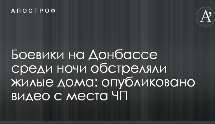 Боевики на Донбассе среди ночи обстреляли жилые дома: опубликовано видео с места ЧП
