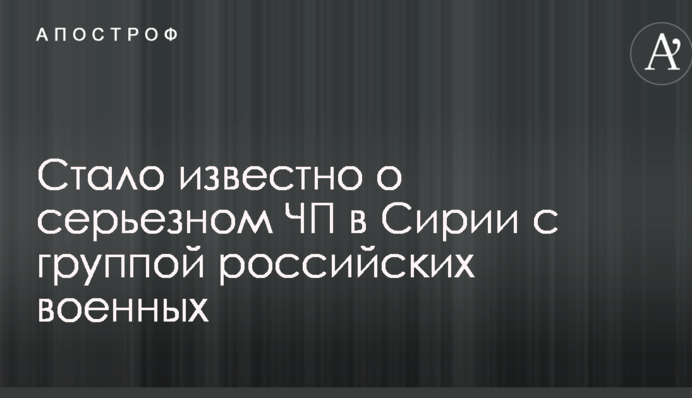 Стало известно о серьезном ЧП в Сирии с группой российских военных