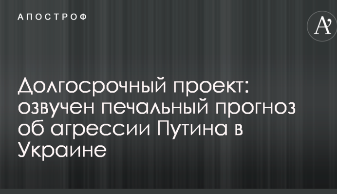 Долгосрочный проект: озвучен печальный прогноз об агрессии Путина в Украине