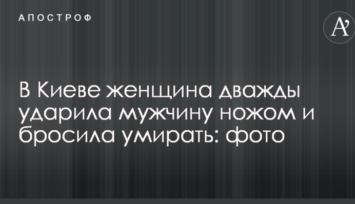 У Києві жінка двічі вдарила чоловіка ножем і кинула помирати: фото