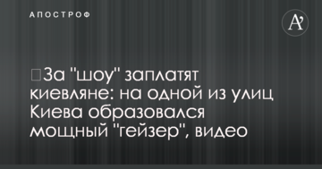 ​За "шоу" заплатять кияни: на одній із вулиць Києва утворився потужний "гейзер", відео