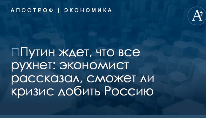 ​Путин ждет, что все рухнет: экономист рассказал, сможет ли кризис добить Россию
