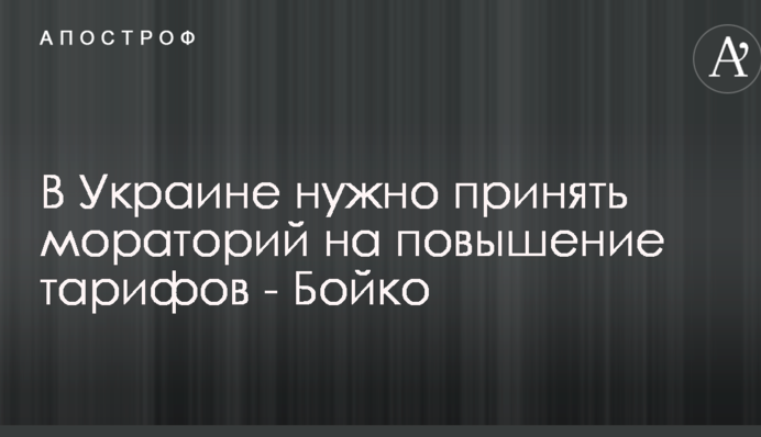 В Украине нужно принять мораторий на повышение тарифов - Бойко