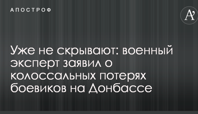 Уже не приховують: військовий експерт заявив про колосальні втрати бойовиків на Донбасі