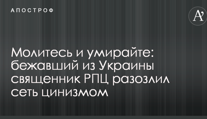 Молитесь и умирайте: бежавший из Украины священник РПЦ разозлил сеть цинизмом