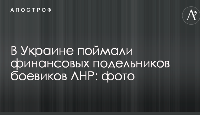 В Україні зловили фінансових подільників бойовиків ЛНР: фото