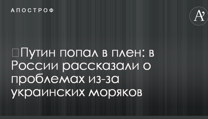 ​Путин попал в плен: в России рассказали о проблемах из-за украинских моряков