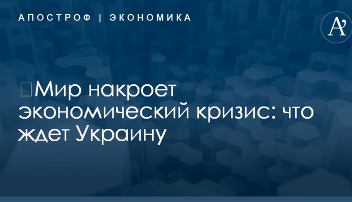 ​Мир накроет экономический кризис: что ждет Украину