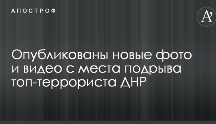 Опубликованы новые фото и видео с места подрыва топ-террориста ДНР