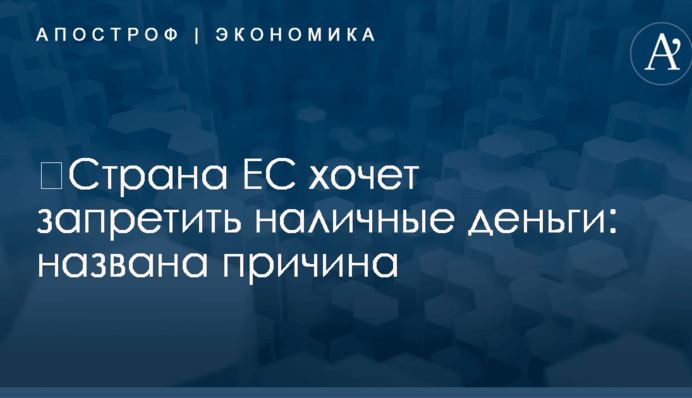 ​Страна ЕС хочет запретить наличные деньги: названа причина