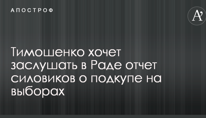 Тимошенко хочет заслушать в Раде отчет силовиков о подкупе на выборах