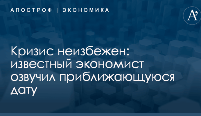 Кризис неизбежен: известный экономист озвучил приближающуюся дату