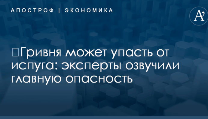 ​Гривня может упасть от испуга: эксперты озвучили главную опасность