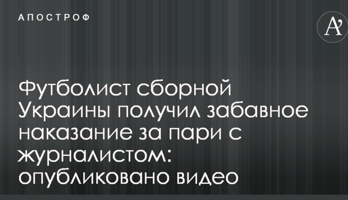 Футболист сборной Украины получил забавное наказание за пари с журналистом: опубликовано видео