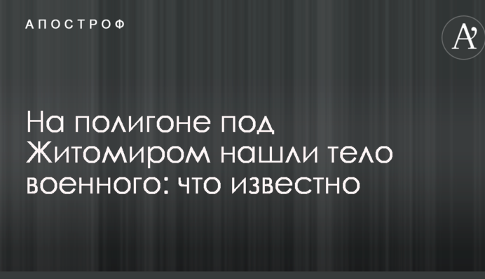 На полігоні під Житомиром знайшли тіло військового: що відомо