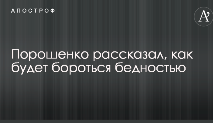 Порошенко розповів, як буде боротись з бідністю