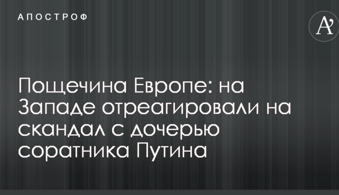 Ляпас Європі: на Заході відреагували на скандал з дочкою соратника Путіна