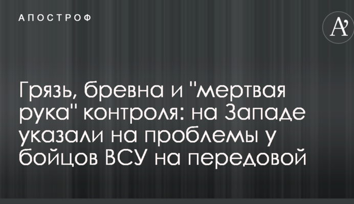Грязь, бревна и "мертвая рука" контроля: на Западе указали на проблемы у бойцов ВСУ на передовой