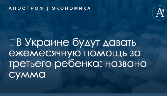 ​В Украине будут давать ежемесячную помощь за третьего ребенка: названа сумма