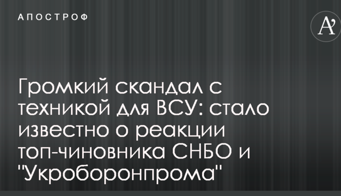 Гучний скандал з технікою для ЗСУ: стало відомо про реакцію топ-чиновника РНБО і 