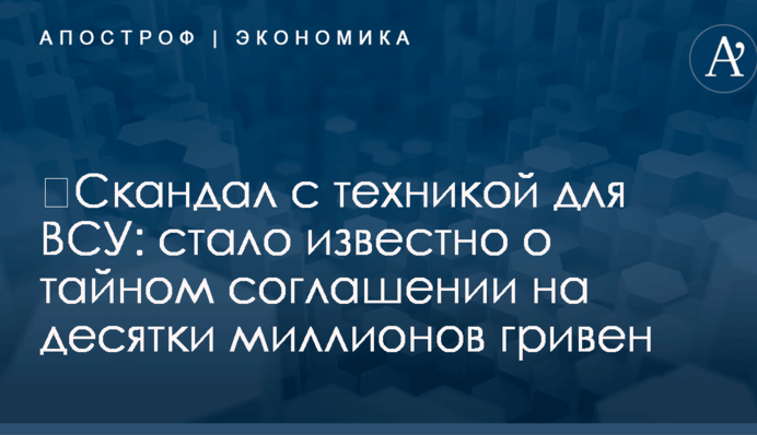 ​Скандал с техникой для ВСУ: стало известно о тайном соглашении на десятки миллионов гривен