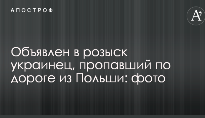 Объявлен в розыск украинец, пропавший по дороге из Польши: фото
