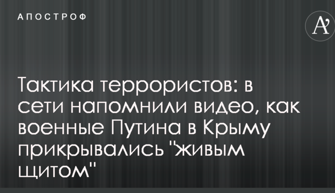 Тактика террористов: в сети напомнили видео, как военные Путина в Крыму прикрывались 