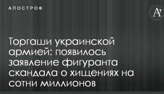 Торгаші українською армією: з'явилася заява фігуранта скандалу про розкрадання на сотні мільйонів