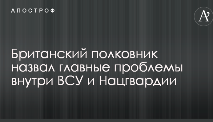 Британский полковник назвал главные проблемы внутри ВСУ и Нацгвардии