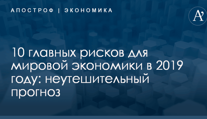 10 главных рисков для мировой экономики в 2019 году: неутешительный прогноз