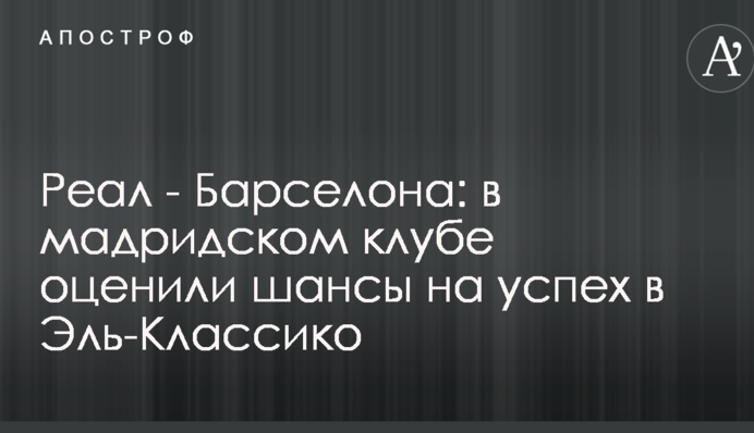 Реал - Барселона: в мадридском клубе оценили шансы на успех в Эль-Классико